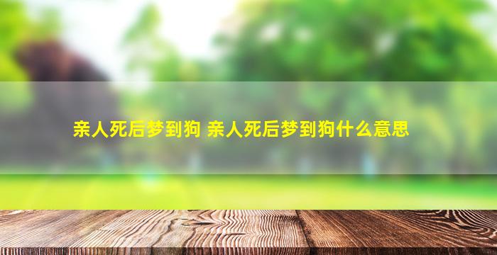 亲人死后梦到狗 亲人死后梦到狗什么意思